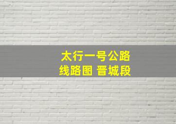 太行一号公路线路图 晋城段